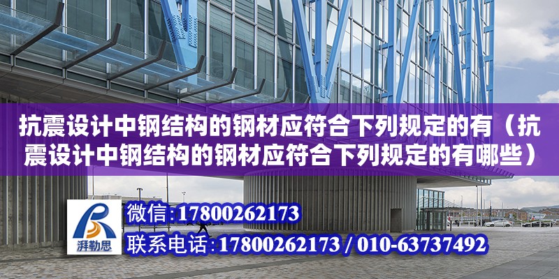 抗震設計中鋼結構的鋼材應符合下列規定的有（抗震設計中鋼結構的鋼材應符合下列規定的有哪些）