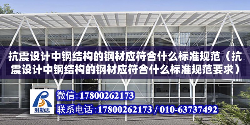 抗震設計中鋼結構的鋼材應符合什么標準規范（抗震設計中鋼結構的鋼材應符合什么標準規范要求）