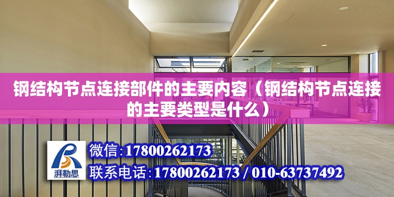 鋼結構節點連接部件的主要內容（鋼結構節點連接的主要類型是什么）