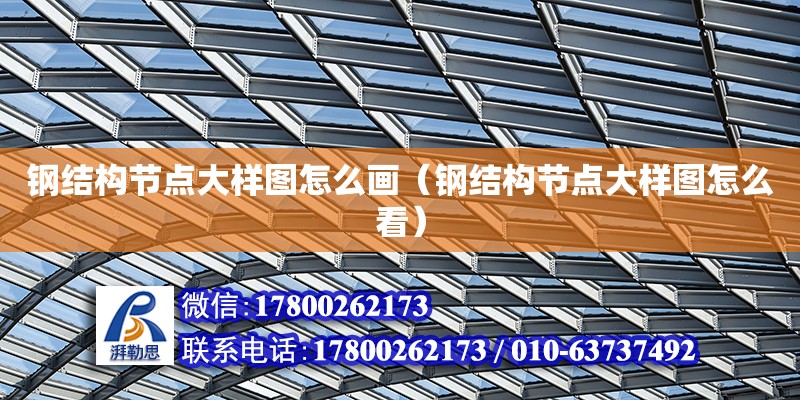 鋼結構節點大樣圖怎么畫（鋼結構節點大樣圖怎么看） 鋼結構鋼結構停車場設計