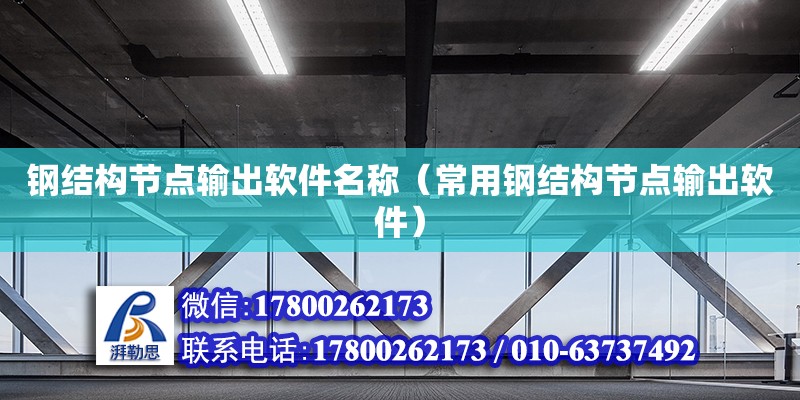 鋼結(jié)構(gòu)節(jié)點輸出軟件名稱（常用鋼結(jié)構(gòu)節(jié)點輸出軟件）