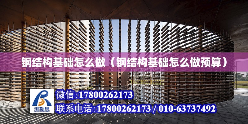 鋼結構基礎怎么做（鋼結構基礎怎么做預算）