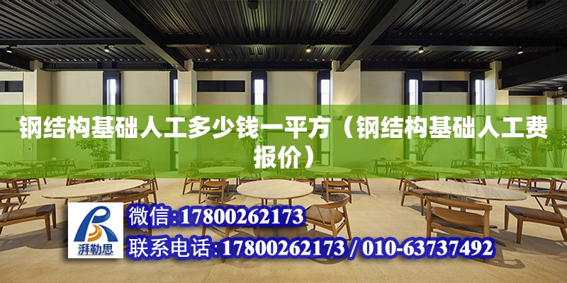 鋼結構基礎人工多少錢一平方（鋼結構基礎人工費報價） 結構砌體設計