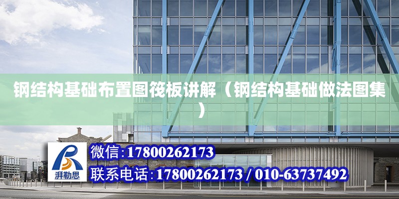 鋼結構基礎布置圖筏板講解（鋼結構基礎做法圖集）