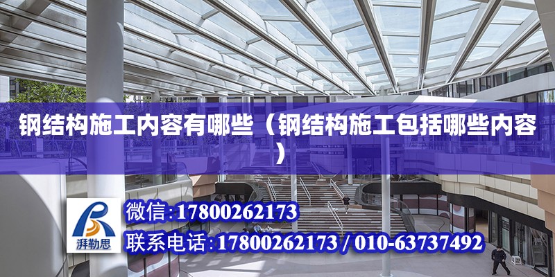 鋼結構施工內容有哪些（鋼結構施工包括哪些內容） 全國鋼結構廠