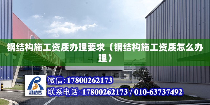 鋼結構施工資質辦理要求（鋼結構施工資質怎么辦理）