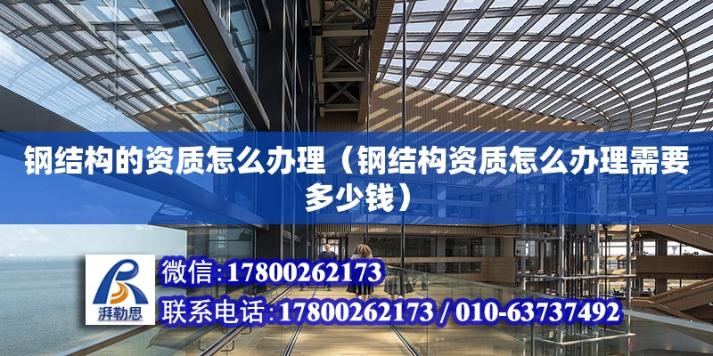 鋼結構的資質怎么辦理（鋼結構資質怎么辦理需要多少錢） 結構橋梁鋼結構設計