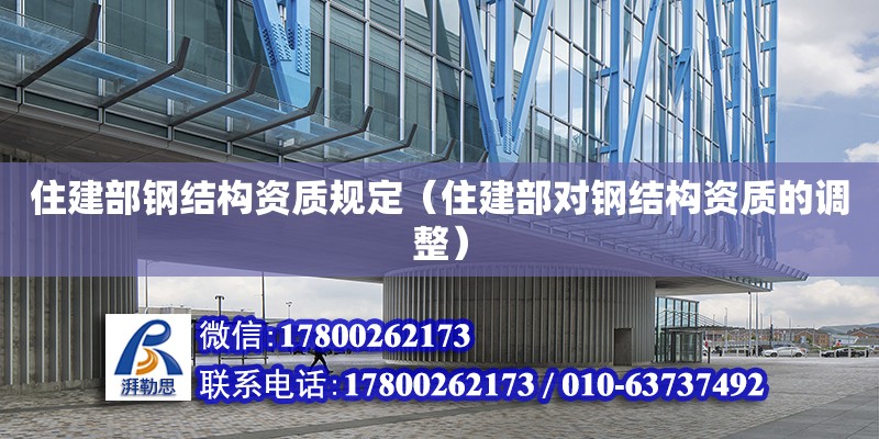 住建部鋼結構資質規定（住建部對鋼結構資質的調整）