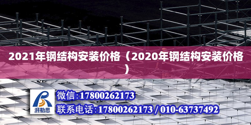 2021年鋼結(jié)構(gòu)安裝價(jià)格（2020年鋼結(jié)構(gòu)安裝價(jià)格）