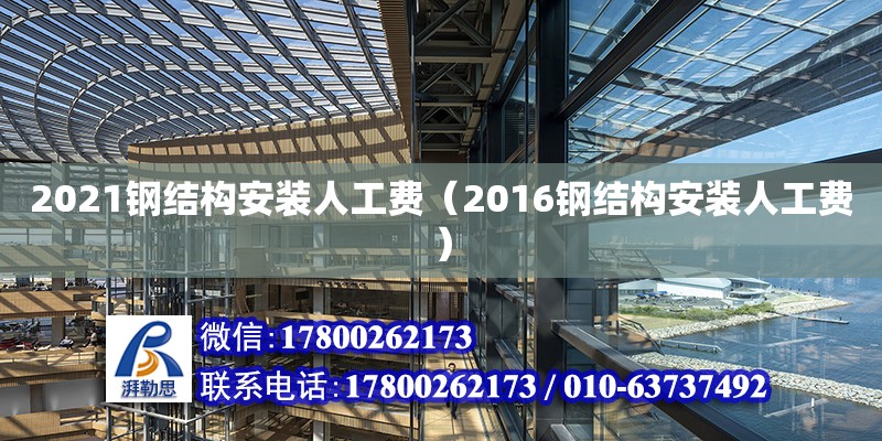 2021鋼結(jié)構(gòu)安裝人工費（2016鋼結(jié)構(gòu)安裝人工費）