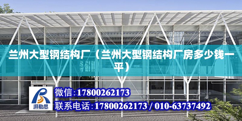 蘭州大型鋼結構廠（蘭州大型鋼結構廠房多少錢一平） 北京鋼結構設計