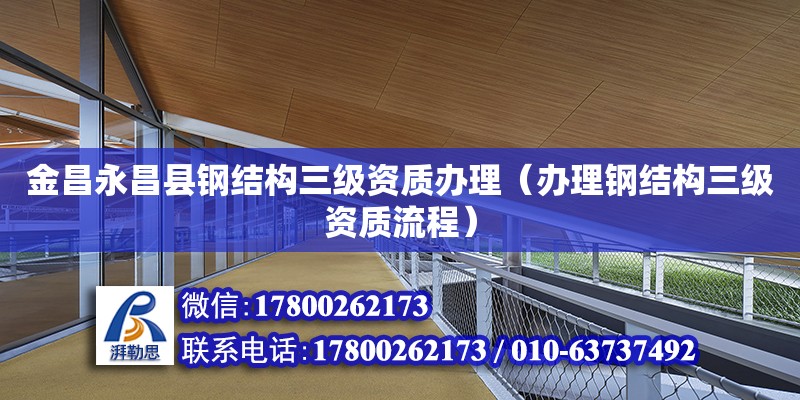 金昌永昌縣鋼結構三級資質辦理（辦理鋼結構三級資質流程） 鋼結構框架施工