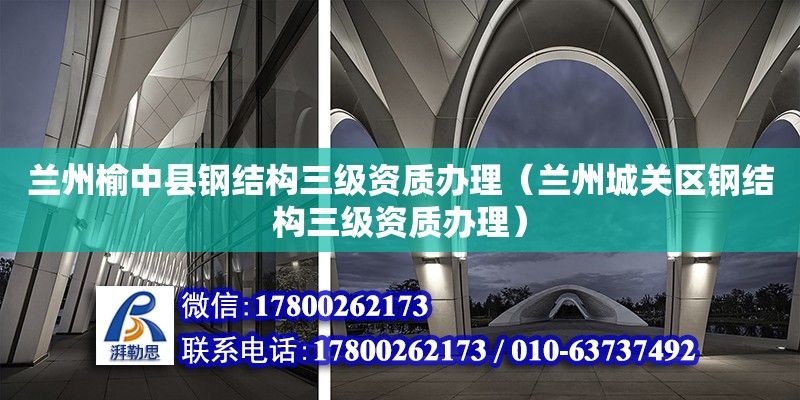 蘭州榆中縣鋼結(jié)構(gòu)三級(jí)資質(zhì)辦理（蘭州城關(guān)區(qū)鋼結(jié)構(gòu)三級(jí)資質(zhì)辦理） 建筑方案設(shè)計(jì)