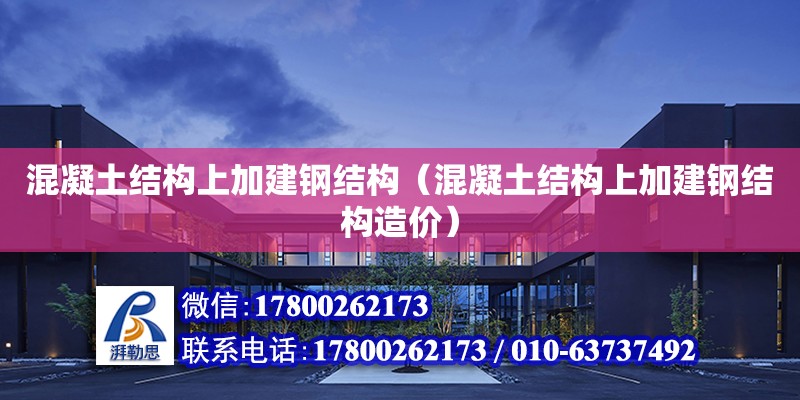 混凝土結構上加建鋼結構（混凝土結構上加建鋼結構造價）