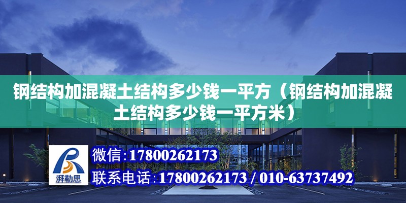 鋼結構加混凝土結構多少錢一平方（鋼結構加混凝土結構多少錢一平方米）