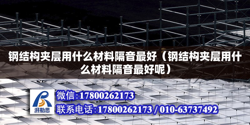 鋼結構夾層用什么材料隔音最好（鋼結構夾層用什么材料隔音最好呢） 結構電力行業設計