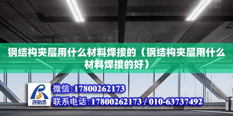 鋼結(jié)構(gòu)夾層用什么材料焊接的（鋼結(jié)構(gòu)夾層用什么材料焊接的好）