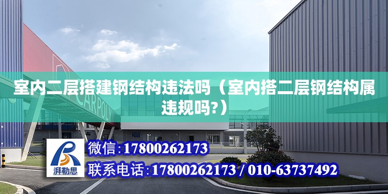 室內(nèi)二層搭建鋼結(jié)構(gòu)違法嗎（室內(nèi)搭二層鋼結(jié)構(gòu)屬違規(guī)嗎?）