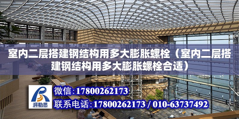 室內二層搭建鋼結構用多大膨脹螺栓（室內二層搭建鋼結構用多大膨脹螺栓合適）