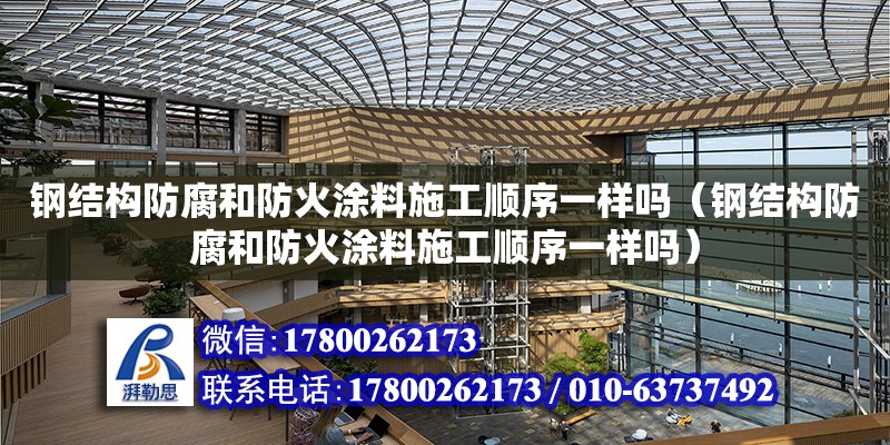 鋼結構防腐和防火涂料施工順序一樣嗎（鋼結構防腐和防火涂料施工順序一樣嗎）