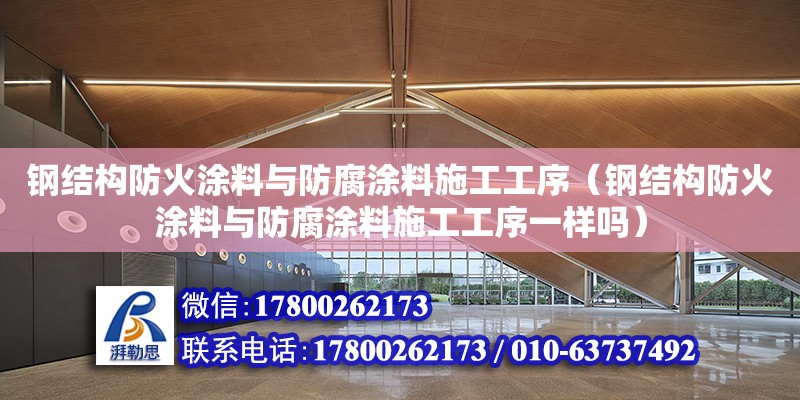 鋼結構防火涂料與防腐涂料施工工序（鋼結構防火涂料與防腐涂料施工工序一樣嗎） 鋼結構玻璃棧道設計