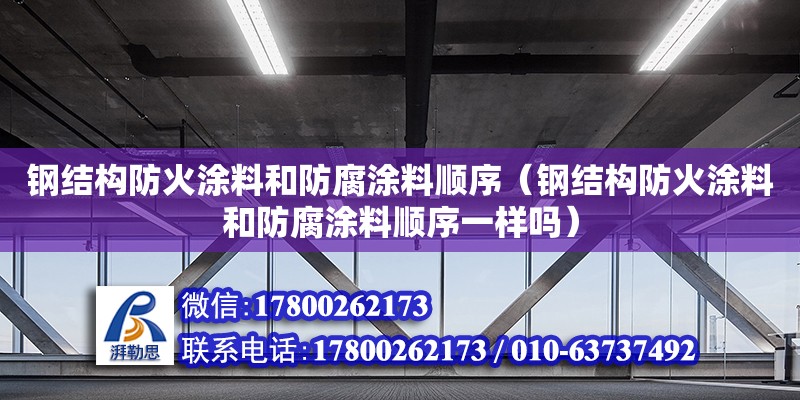 鋼結構防火涂料和防腐涂料順序（鋼結構防火涂料和防腐涂料順序一樣嗎）