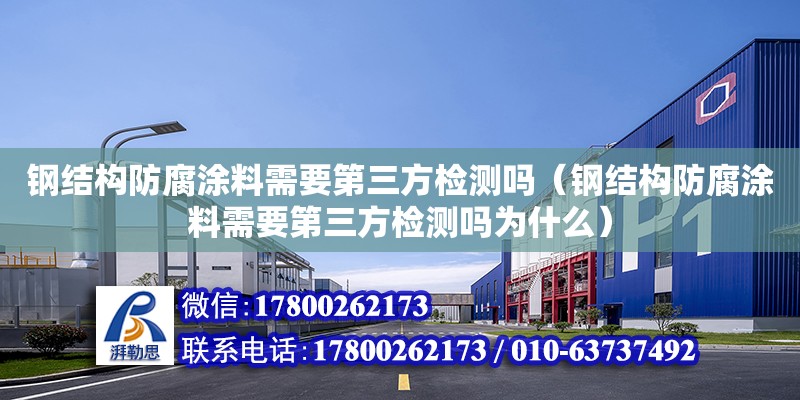 鋼結構防腐涂料需要第三方檢測嗎（鋼結構防腐涂料需要第三方檢測嗎為什么）