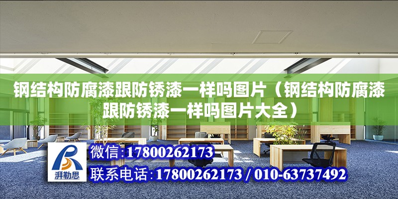 鋼結構防腐漆跟防銹漆一樣嗎圖片（鋼結構防腐漆跟防銹漆一樣嗎圖片大全）