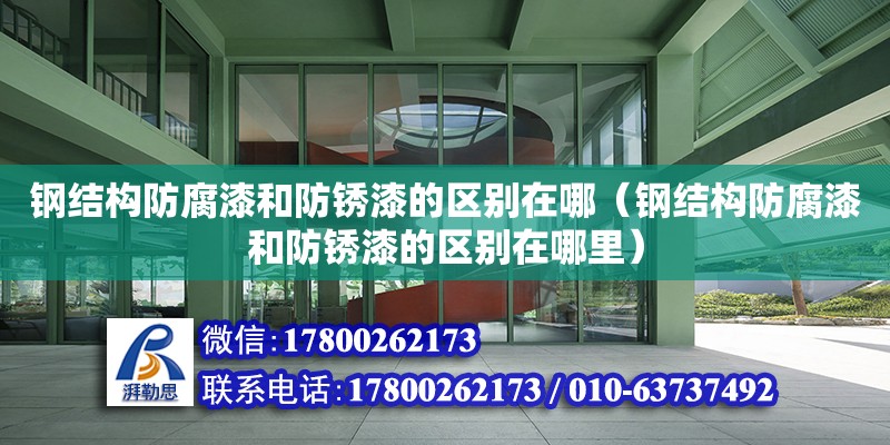 鋼結構防腐漆和防銹漆的區別在哪（鋼結構防腐漆和防銹漆的區別在哪里）