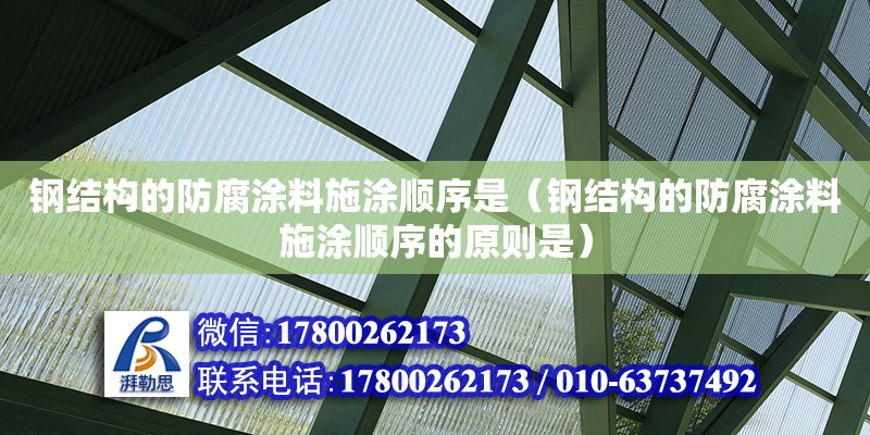 鋼結構的防腐涂料施涂順序是（鋼結構的防腐涂料施涂順序的原則是）