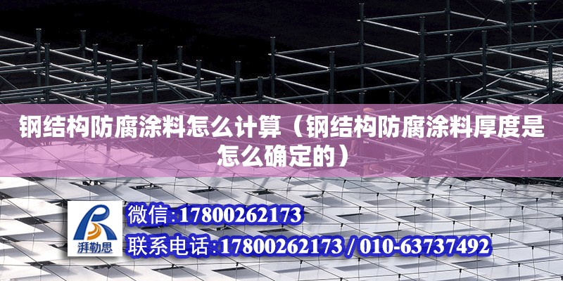 鋼結構防腐涂料怎么計算（鋼結構防腐涂料厚度是怎么確定的） 結構工業鋼結構施工