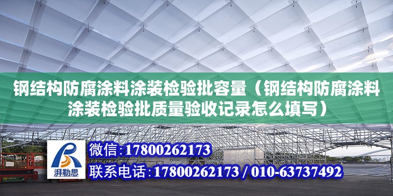 鋼結構防腐涂料涂裝檢驗批容量（鋼結構防腐涂料涂裝檢驗批質量驗收記錄怎么填寫）