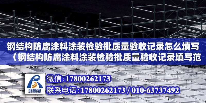 鋼結構防腐涂料涂裝檢驗批質量驗收記錄怎么填寫（鋼結構防腐涂料涂裝檢驗批質量驗收記錄填寫范本）