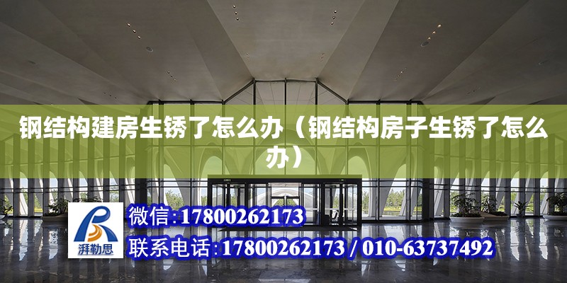 鋼結構建房生銹了怎么辦（鋼結構房子生銹了怎么辦）