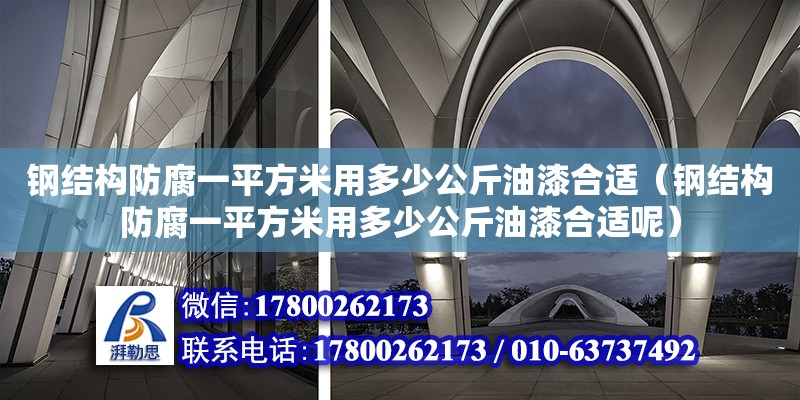 鋼結構防腐一平方米用多少公斤油漆合適（鋼結構防腐一平方米用多少公斤油漆合適呢）