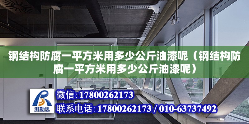 鋼結(jié)構(gòu)防腐一平方米用多少公斤油漆呢（鋼結(jié)構(gòu)防腐一平方米用多少公斤油漆呢）