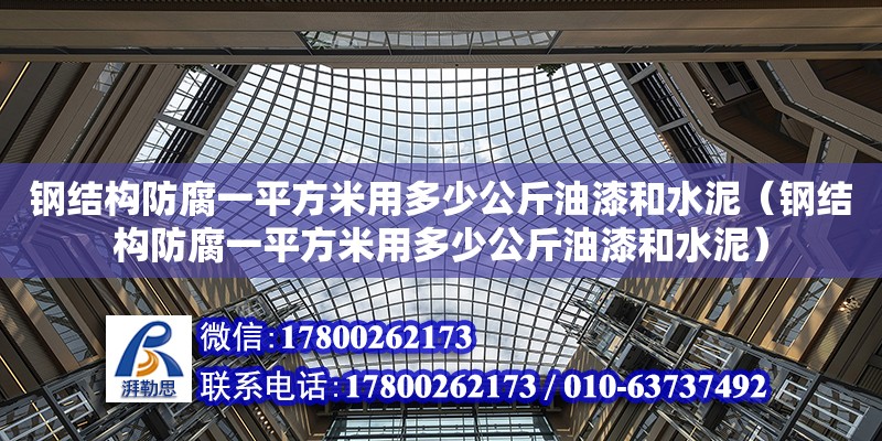 鋼結(jié)構(gòu)防腐一平方米用多少公斤油漆和水泥（鋼結(jié)構(gòu)防腐一平方米用多少公斤油漆和水泥）