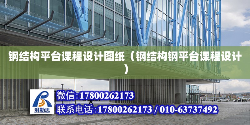 鋼結構平臺課程設計圖紙（鋼結構鋼平臺課程設計）