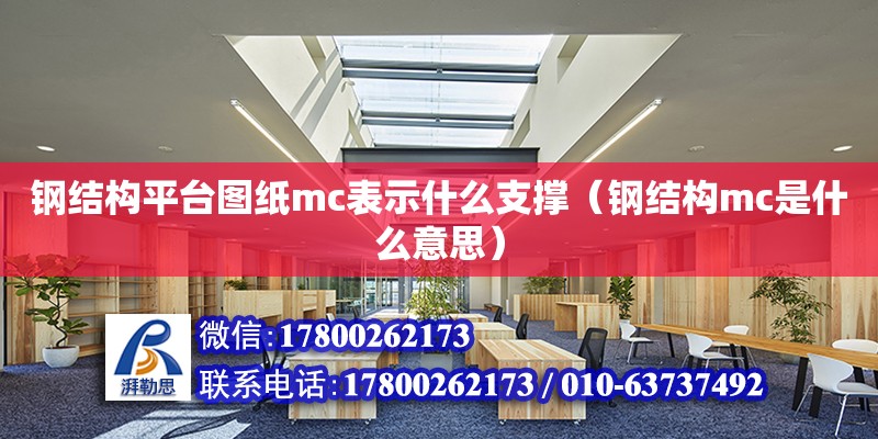 鋼結構平臺圖紙mc表示什么支撐（鋼結構mc是什么意思） 建筑消防設計