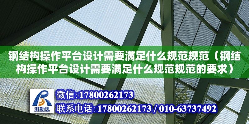 鋼結構操作平臺設計需要滿足什么規范規范（鋼結構操作平臺設計需要滿足什么規范規范的要求）