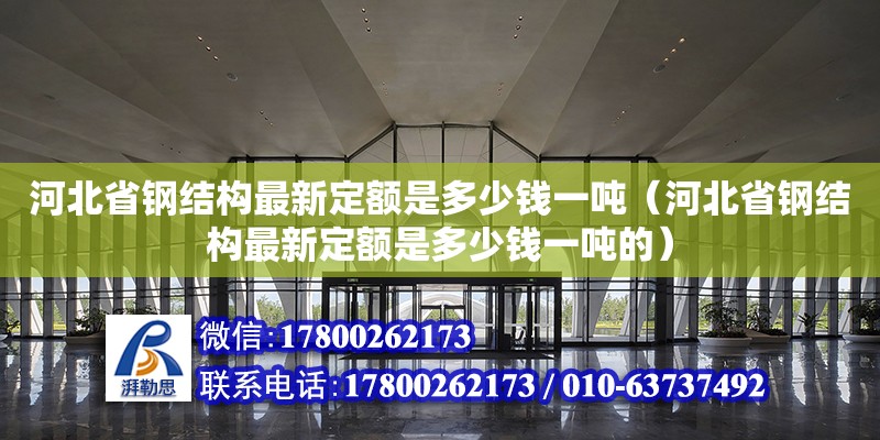 河北省鋼結構最新定額是多少錢一噸（河北省鋼結構最新定額是多少錢一噸的） 鋼結構鋼結構停車場設計