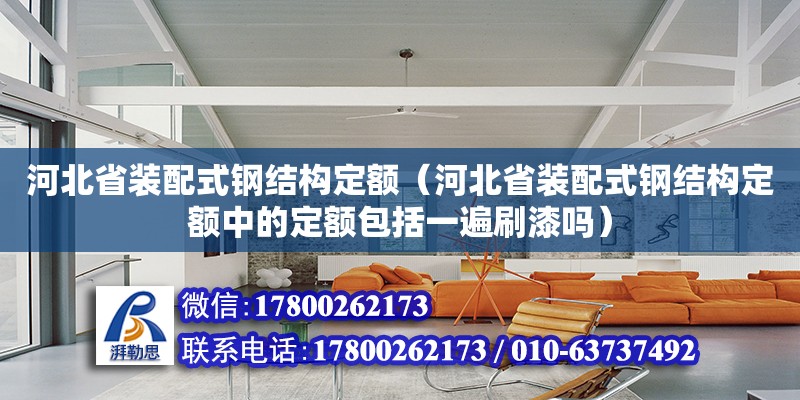 河北省裝配式鋼結構定額（河北省裝配式鋼結構定額中的定額包括一遍刷漆嗎）