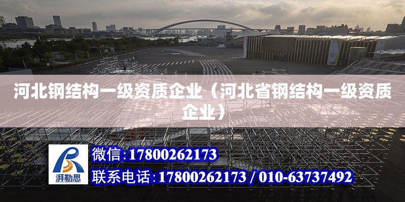 河北鋼結構一級資質企業（河北省鋼結構一級資質企業）