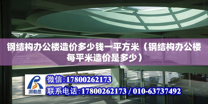 鋼結構辦公樓造價多少錢一平方米（鋼結構辦公樓每平米造價是多少）