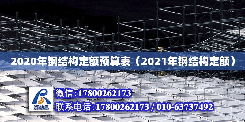 2020年鋼結(jié)構(gòu)定額預(yù)算表（2021年鋼結(jié)構(gòu)定額） 結(jié)構(gòu)橋梁鋼結(jié)構(gòu)施工