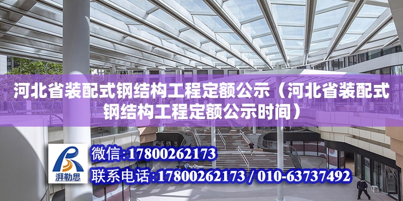 河北省裝配式鋼結(jié)構(gòu)工程定額公示（河北省裝配式鋼結(jié)構(gòu)工程定額公示時(shí)間）