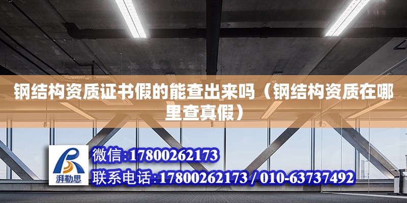 鋼結構資質證書假的能查出來嗎（鋼結構資質在哪里查真假） 裝飾工裝施工