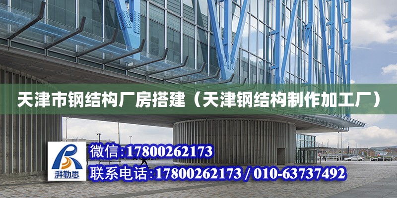 天津市鋼結構廠房搭建（天津鋼結構制作加工廠）