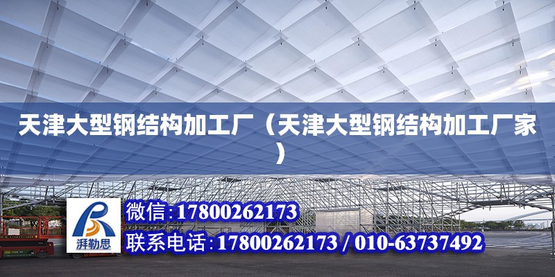 天津大型鋼結(jié)構(gòu)加工廠（天津大型鋼結(jié)構(gòu)加工廠家）