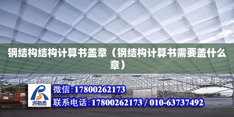 鋼結(jié)構(gòu)結(jié)構(gòu)計算書蓋章（鋼結(jié)構(gòu)計算書需要蓋什么章）